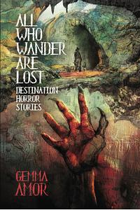 All Who Wander Are Lost: Destination Horror Stories by Gemma Amor