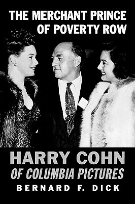 The Merchant Prince of Poverty Row: Harry Cohn of Columbia Pictures by Bernard F. Dick