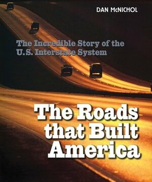 The Roads That Built America: The Incredible Story of the U.S. Interstate System by Dan McNichol