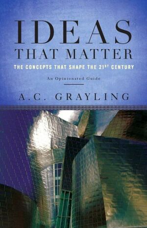 Ideas That Matter: A Personal Guide For The 21st Century by A.C. Grayling