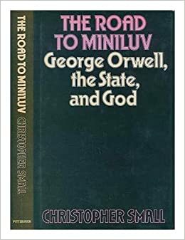 The road to Miniluv: George Orwell, the state, and God by Christopher Small