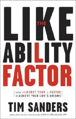 The Likeability Factor: How to Boost Your L-Factor and Achieve Your Life's Dreams by Tim Sanders