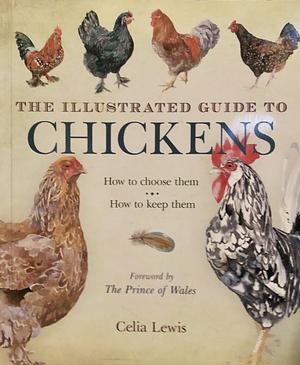 The Illustrated Guide to Chickens: How to Choose Them: How to Keep Them by Celia Lewis