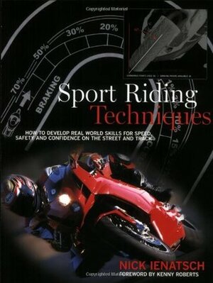 Sport Riding Techniques: How to Develop Real World Skills for Speed, Safety, and Confidence on the Street and Track by Kenny Roberts, Nick Ienatsch