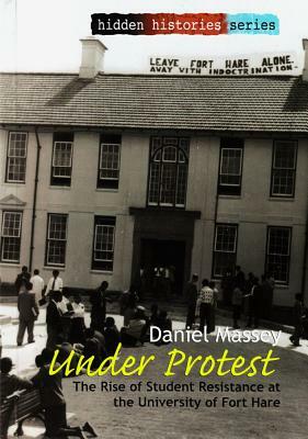Under Protest: The Rise of Student Resistance at the University of Fort Hare by Daniel Massey