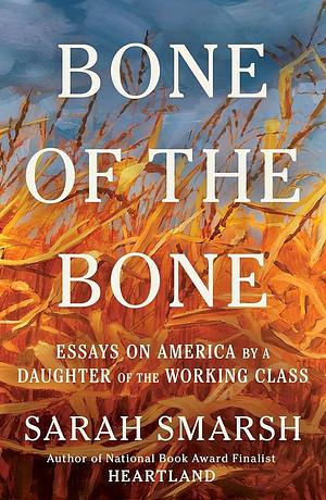 Bone of the Bone: Essays on America by a Daughter of the Working Class by Sarah Smarsh