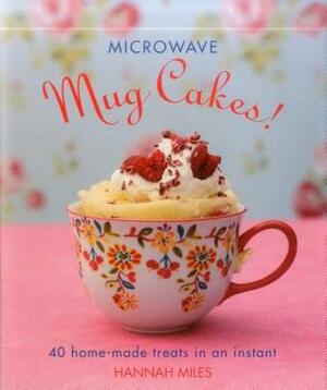 Microwave Mug Cakes!: 40 Home-Made Treats in an Instant by Hannah Miles, Clare Winfield