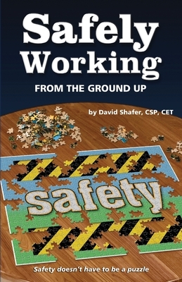 Safely Working From the Ground Up: Turning Safety Upside Down by David Shafer