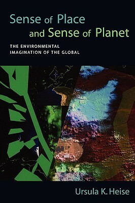 Sense of Place and Sense of Planet: The Environmental Imagination of the Global by Ursula K. Heise