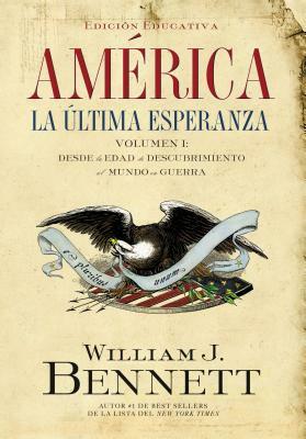 América: La Última Esperanza: Desde La Edad de Descubrimiento Al Mundo En Guerra = America: The Last Best Hope (Volume I) by William J. Bennett