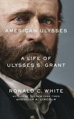 American Ulysses: A Life of Ulysses S. Grant by Ronald C. White