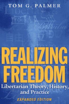 Realizing Freedom: Libertarian Theory, History, and Practice by Tom G. Palmer