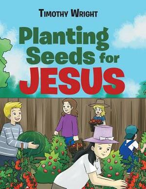 Planting Seeds for Jesus by Timothy Wright