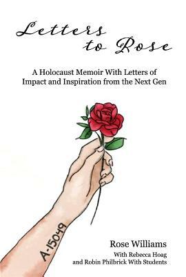 Letters to Rose: A Holocaust Memoir with Letters of Impact and Inspiration from the Next Gen by Rose Williams, Robin Philbrick, Rebecca Hoag