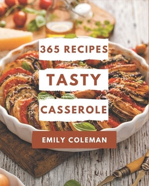 365 Tasty Casserole Recipes: Explore Casserole Cookbook NOW! by Emily Coleman