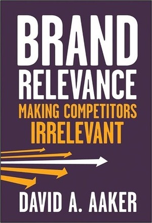 Brand Relevance: Making Competitors Irrelevant by David A. Aaker