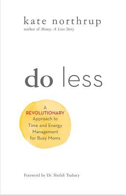 Do Less: A Revolutionary Approach to Time and Energy Management for Ambitious Women by Kate Northrup