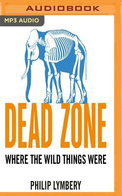 Dead Zone: Where the Wild Things Were by Philip Lymbery