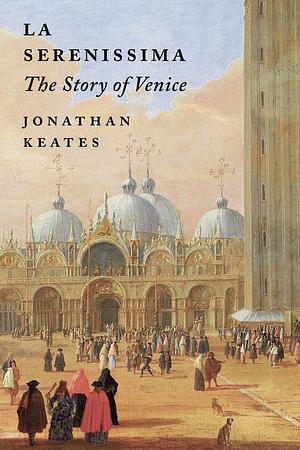 La Serenissima: The Story of Venice by Jonathan Keates