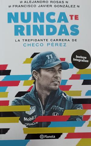 Nunca te rindas La trepidante carrera de Checo Pérez  by Francisco Javier González, Alejandro Rosas