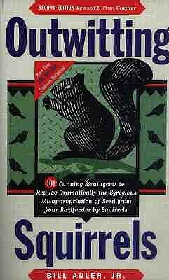 Outwitting Squirrels: 101 Cunning Stratagems to Reduce Dramatically the Egregious Misappropriation of Seed from Your Birdfeeder by Squirrels by Bill Adler Jr.