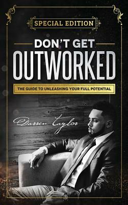 Don't Get Outworked: The Guide to Unleashing Your Full Potential by Darren Taylor