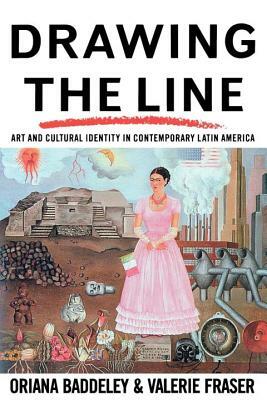 Drawing the Line: Art and Cultural Identity in Contemporary Latin America by Oriana Baddeley, Valerie Fraser