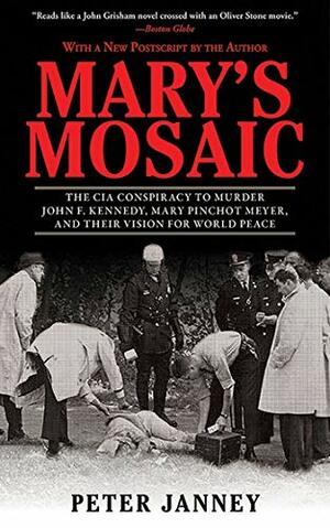 Mary's Mosaic: The CIA Conspiracy to Murder John F. Kennedy, Mary Pinchot Meyer, and Their Vision for World Peace by Peter Janney