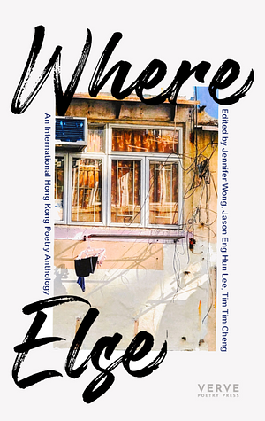 Where Else: An International Hong Kong Poetry Anthology by Tim Tim Cheng, Jennifer Wong, Jason Eng Hun Lee