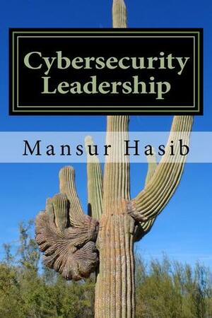 Cybersecurity Leadership: Powering the Modern Organization by Mansur Hasib