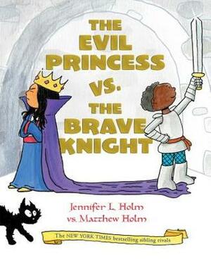 The Evil Princess vs. the Brave Knight by Jennifer L. Holm, Matthew Holm
