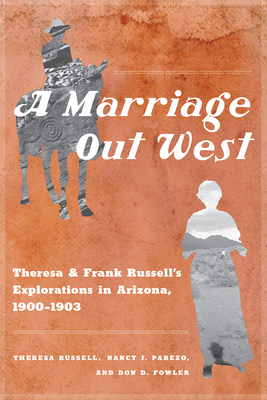 A Marriage Out West: Theresa and Frank Russell's Explorations in Arizona, 1900-1903 by Don D. Fowler, Nancy J. Parezo, Theresa Russell