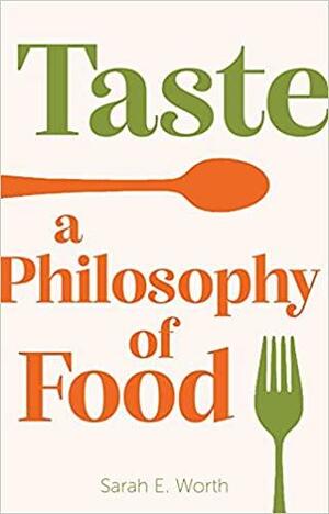 Taste: A Philosophy of Food by Sarah E. Worth