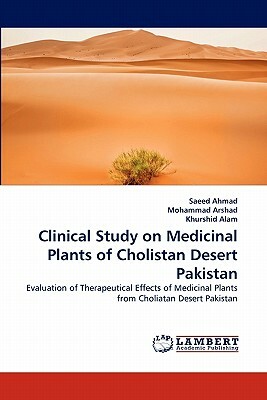 Clinical Study on Medicinal Plants of Cholistan Desert Pakistan by Saeed Ahmad, Khurshid Alam, Mohammad Arshad