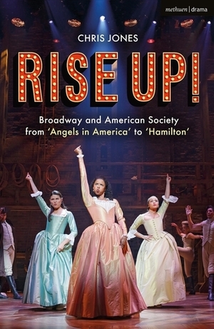 Rise Up! Broadway and American Society from Angels in America to Hamilton by Chris Jones