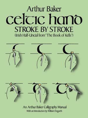 Celtic Hand Stroke by Stroke (Irish Half-Uncial from "the Book of Kells"): An Arthur Baker Calligraphy Manual by Arthur Baker