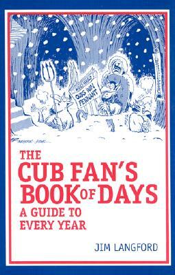 The Cubs Fan's Book of Days: A Guide to Every Year by Jim Langford