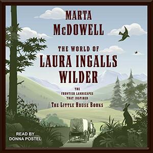 The World of Laura Ingalls Wilder: The Frontier Landscapes That Inspired the Little House Books by Marta McDowell