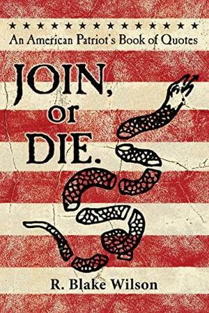 JOIN, or DIE. - An American Patriot's Book of Quotes by R. Blake Wilson, R. Blake Wilson