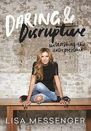Daring & Disruptive: Unleashing The Entrepreneur by Lisa Messenger