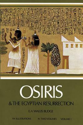 Osiris and the Egyptian Resurrection, Vol. 1, Volume 1 by E. A. Wallis Budge