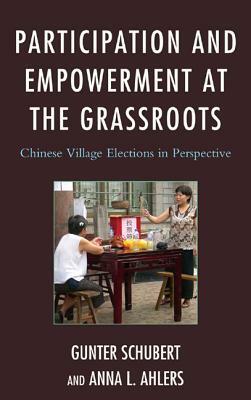 Participation and Empowerment at the Grassroots: Chinese Village Elections in Perspective by Anna L. Ahlers, Gunter Schubert