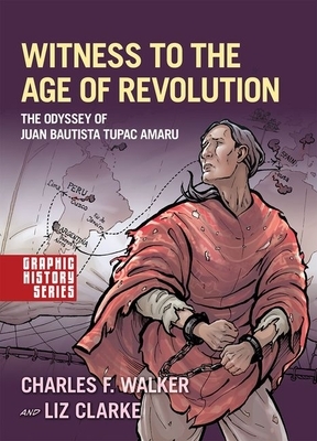 Witness to the Age of Revolution: The Odyssey of Juan Bautista Tupac Amaru by Liz Clarke, Charles F Walker