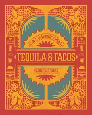 Tequila & Tacos: A Guide to Spirited Pairings by Katherine Cobbs