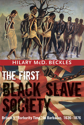 The First Black Slave Society: Britain's Barbarity Time in Barbados, 1636-1876 by Hilary MCD Beckles