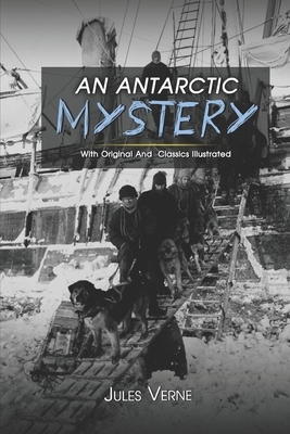 An Antarctic Mystery: ( illustrated ) The Complete Original Classic Novel, Unabridged Classic Edition by Jules Verne