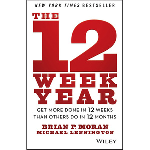 The 12 Week Year: Get More Done in 12 Weeks than Others Do in 12 Months by Brian P. Moran, Michael Lennington