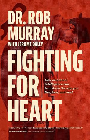 Fighting for Heart: How emotional intelligence can transform the way you live, love, and lead by Jerome Daley, Dr Rob Murray, Dr Rob Murray