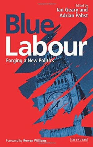 Blue Labour: Forging a New Politics by Adrian Pabst, Ian Geary