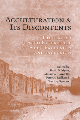 Acculturation and Its Discontents: The Italian Jewish Experience Between Exclusion and Inclusion by Peter Reill, David N. Myers, Massimo Ciavolella